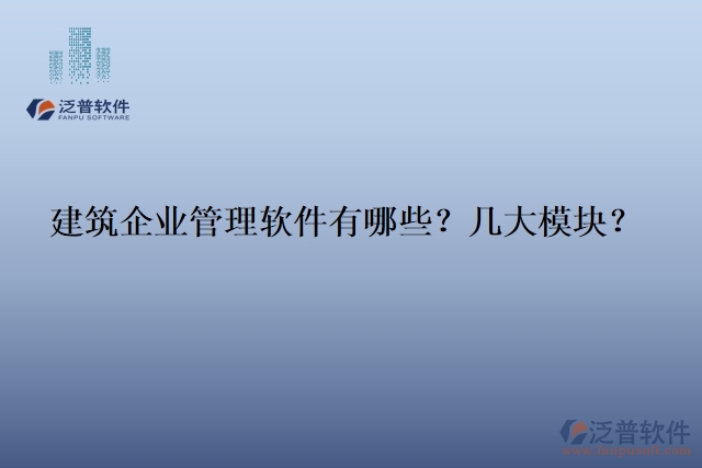 建筑企業(yè)管理軟件有哪些？幾大模塊？
