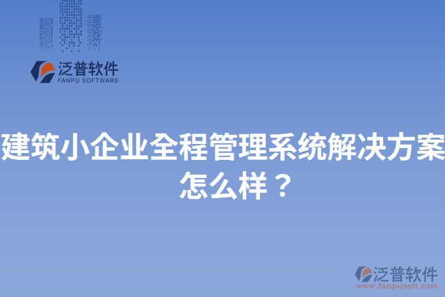 建筑小企業(yè)全程管理系統(tǒng)解決方案？怎么樣？