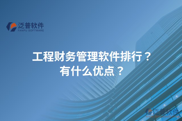 工程財(cái)務(wù)管理軟件排行？有什么優(yōu)點(diǎn)？
