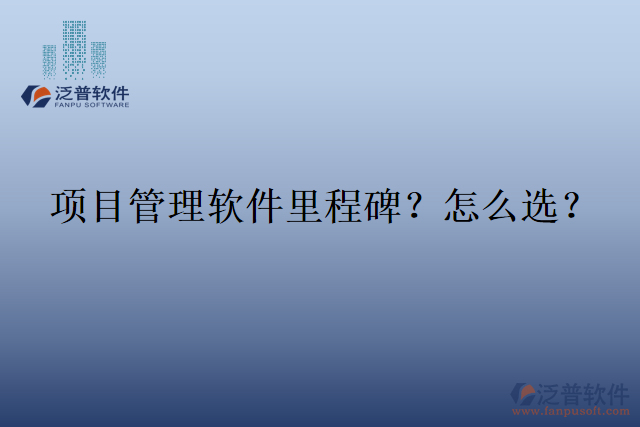 項(xiàng)目管理軟件里程碑？怎么選？