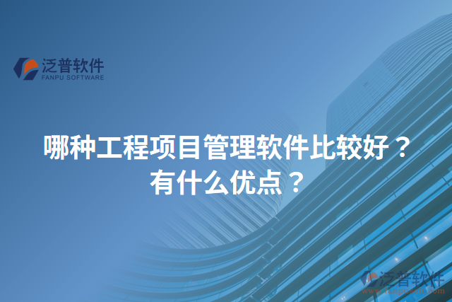 哪種工程項(xiàng)目管理軟件比較好？有什么優(yōu)點(diǎn)？