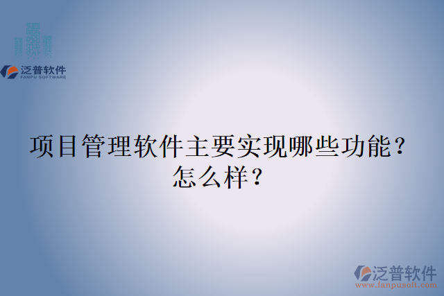 項(xiàng)目管理軟件主要實(shí)現(xiàn)哪些功能？怎么樣？