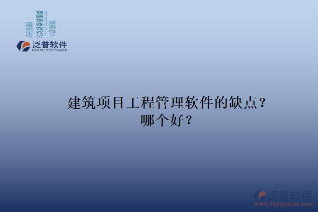 建筑項(xiàng)目工程管理軟件的缺點(diǎn)？哪個(gè)好？