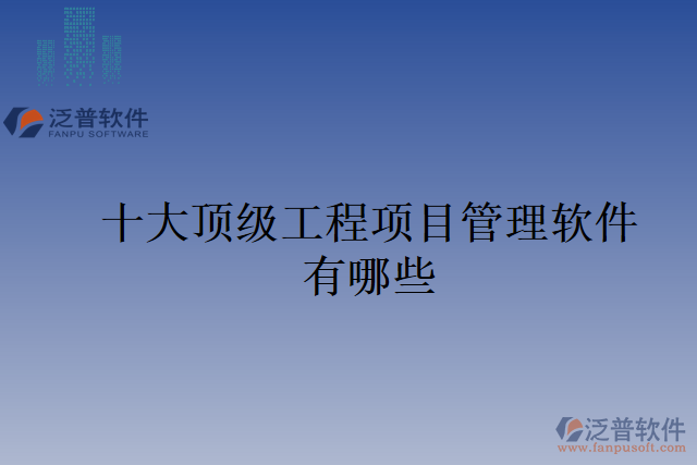 十大頂級工程項(xiàng)目管理軟件有哪些