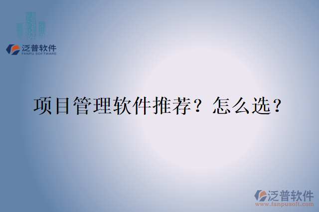 項(xiàng)目管理軟件推薦？怎么選？