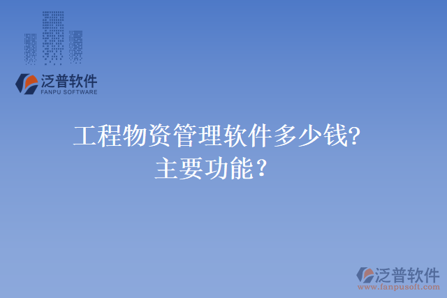 工程物資管理軟件多少錢?主要功能？
