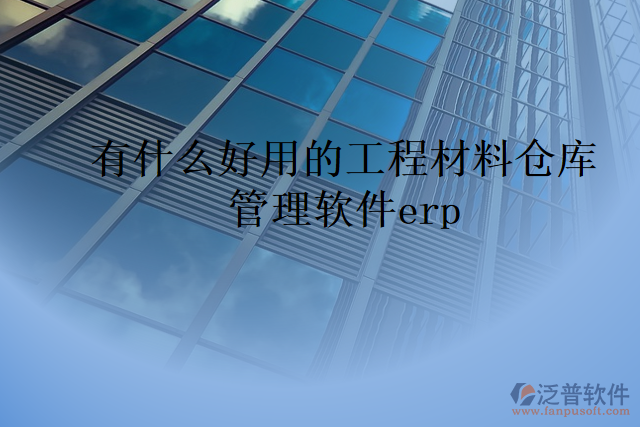 有什么好用的工程材料倉(cāng)庫(kù)管理軟件erp
