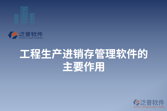 工程生產進銷存管理軟件的主要作用