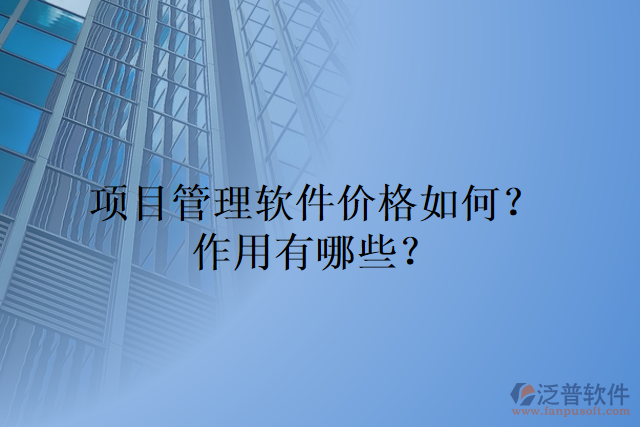 項(xiàng)目管理軟件價(jià)格如何？作用有哪些？
