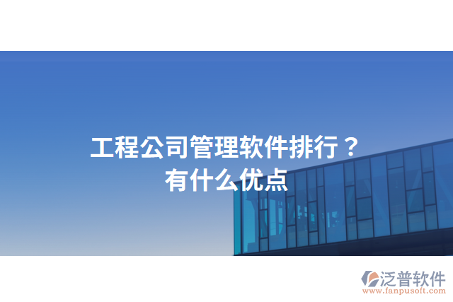 工程公司管理軟件排行？有什么優(yōu)點(diǎn)？