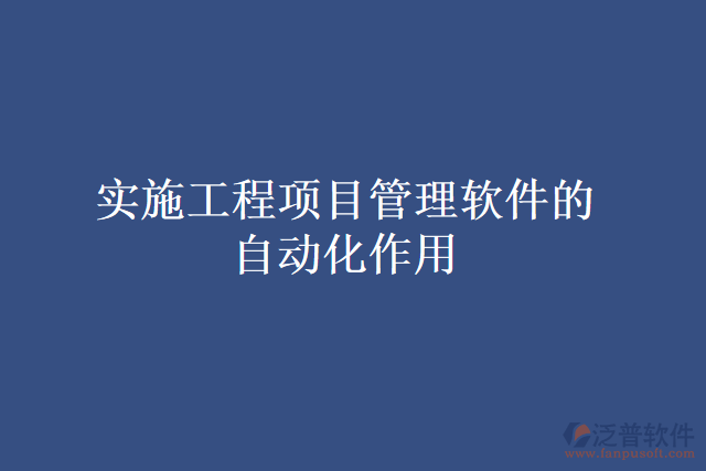 實施工程項目管理軟件的自動化作用