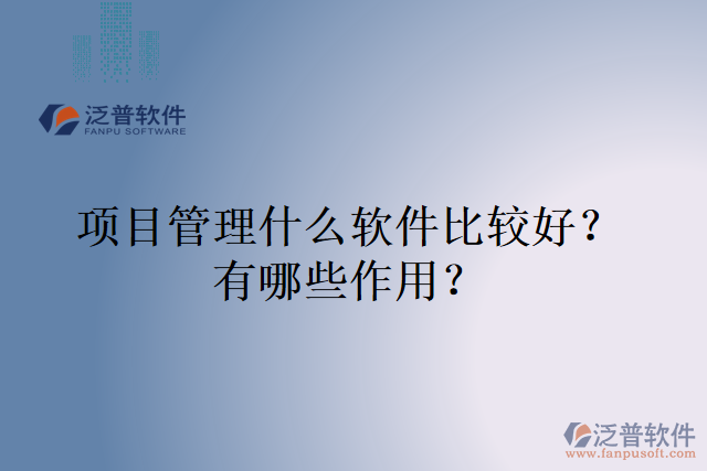 項(xiàng)目管理什么軟件比較好？有哪些作用？