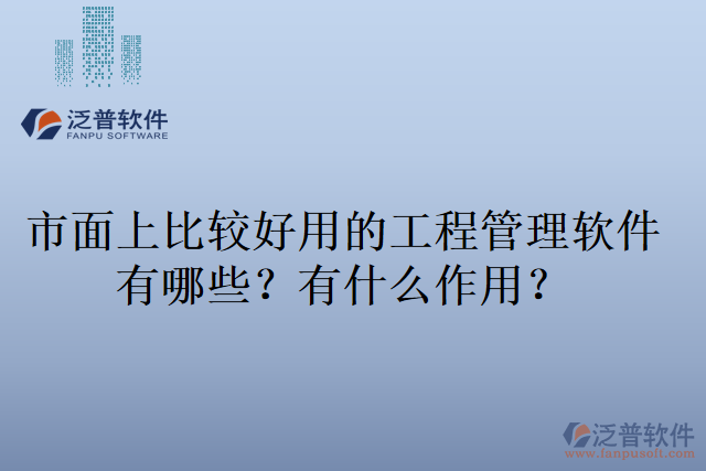 市面上比較好用的工程管理軟件有哪些？有什么作用？