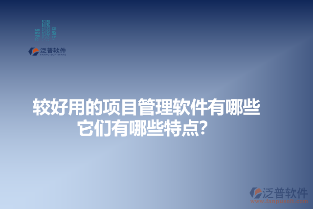 較好用的項(xiàng)目管理軟件有哪些？它們有哪些特點(diǎn)？