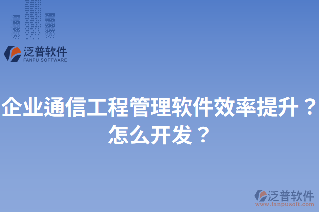 企業(yè)通信工程管理軟件效率提升？怎么開發(fā)？