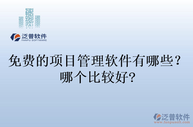 免費(fèi)的項(xiàng)目管理軟件有哪些？哪個(gè)比較好?