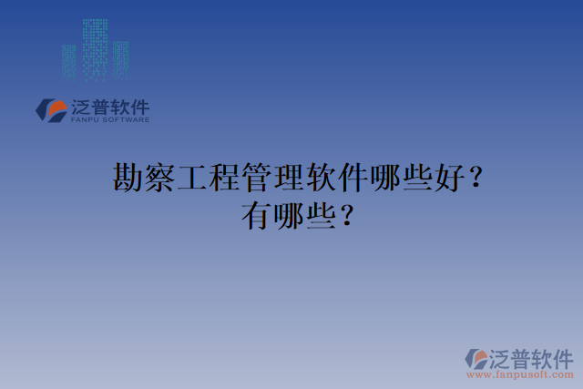 勘察工程管理軟件哪些好？有哪些？