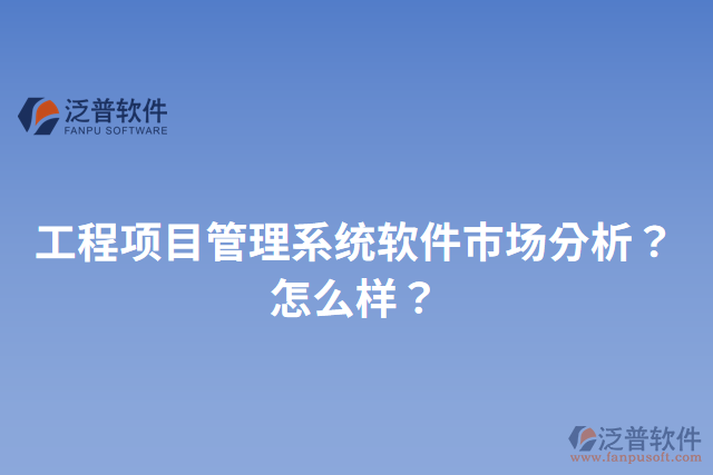 工程項(xiàng)目管理系統(tǒng)軟件市場分析？怎么樣？
