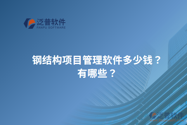 鋼結(jié)構(gòu)項(xiàng)目管理軟件多少錢？有哪些？