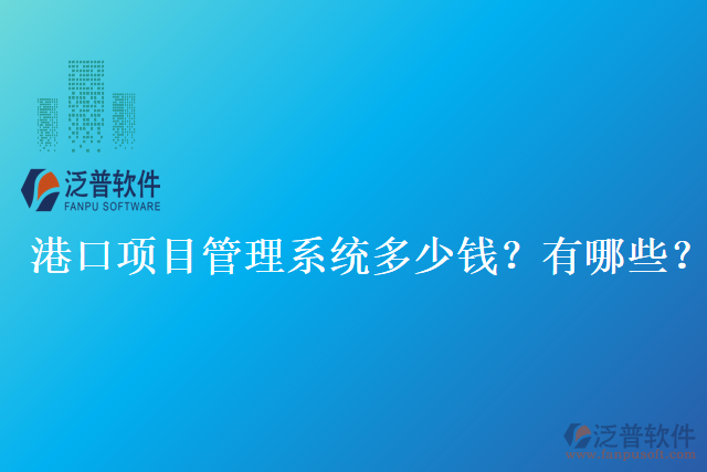 港口項(xiàng)目管理系統(tǒng)多少錢？有哪些？