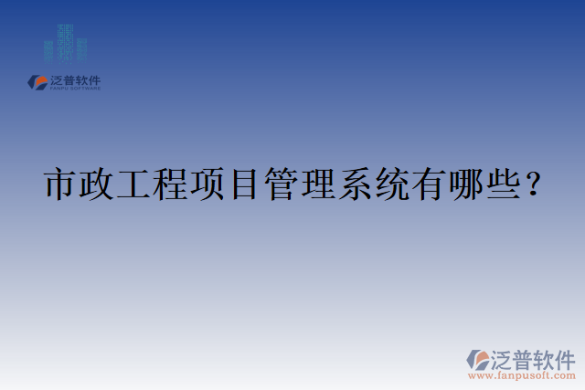 市政工程項目管理系統(tǒng)有哪些？