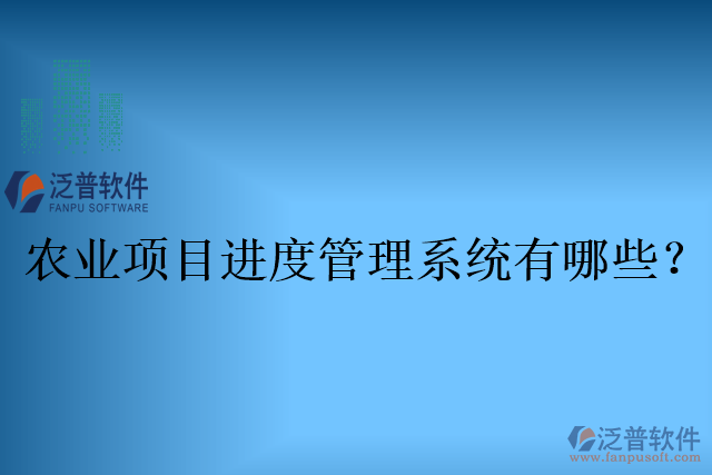 農業(yè)項目進度管理系統(tǒng)有哪些？