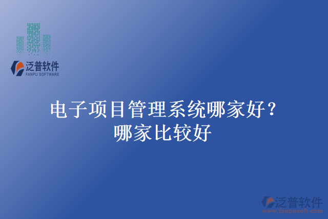電子項(xiàng)目管理系統(tǒng)哪家好？哪家比較好？