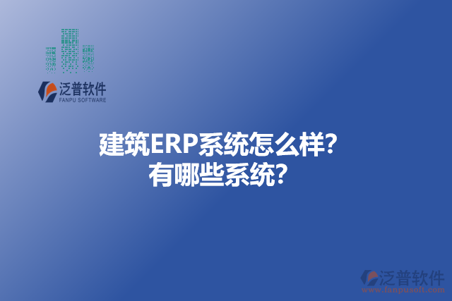 建筑ERP系統(tǒng)怎么樣？ 有哪些系統(tǒng)？