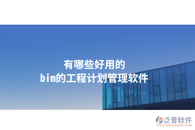 有哪些好用的bim的工程計(jì)劃管理軟件