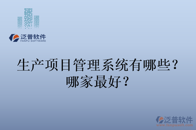 生產(chǎn)項(xiàng)目管理系統(tǒng)有哪些？哪家最好？