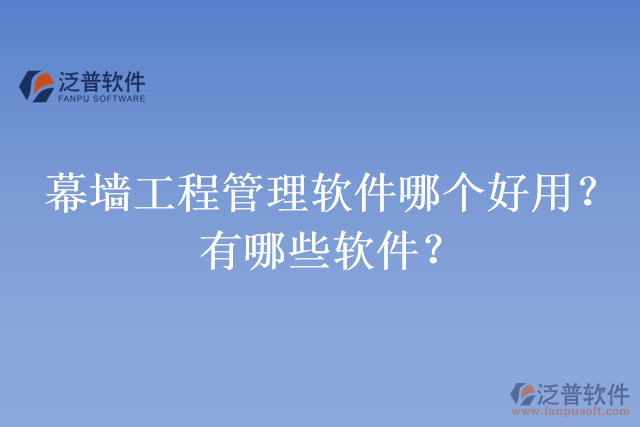 幕墻工程管理軟件哪個好用？有哪些軟件？