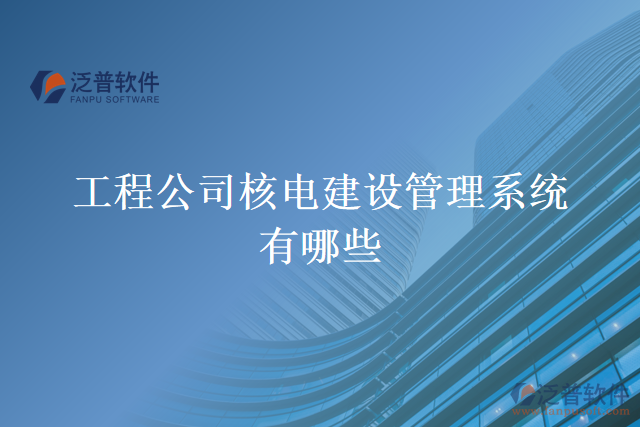 工程公司核電建設管理系統(tǒng)有哪些