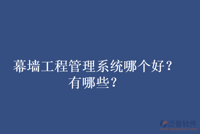 幕墻工程管理系統哪個好？有哪些？