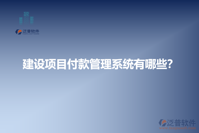 建設(shè)項(xiàng)目付款管理系統(tǒng)有哪些？
