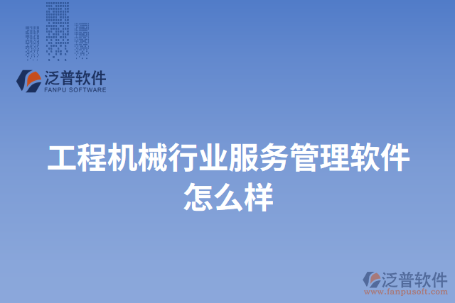 工程機械行業(yè)服務管理軟件怎么樣