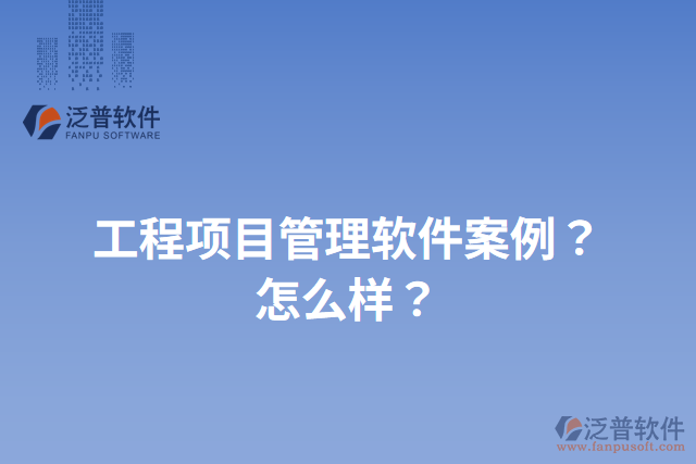 工程項目管理軟件案例？怎么樣？