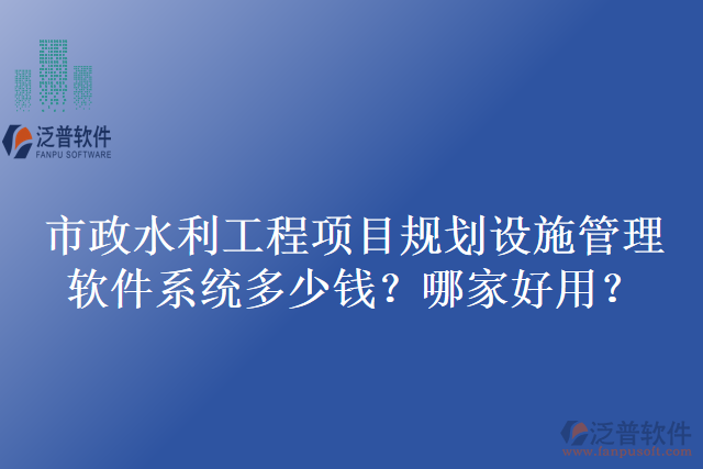 市政水利工程項(xiàng)目規(guī)劃設(shè)施管理軟件系統(tǒng)多少錢(qián)？哪家好用？