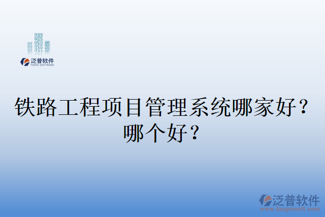 鐵路工程項(xiàng)目管理系統(tǒng)哪家好？哪個(gè)好？