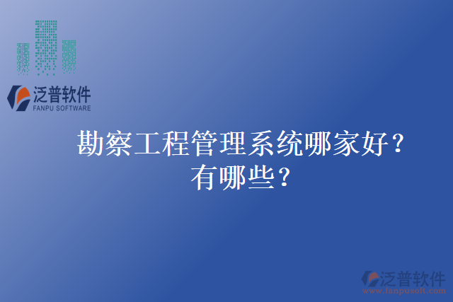 勘察工程管理系統(tǒng)哪家好？有哪些？