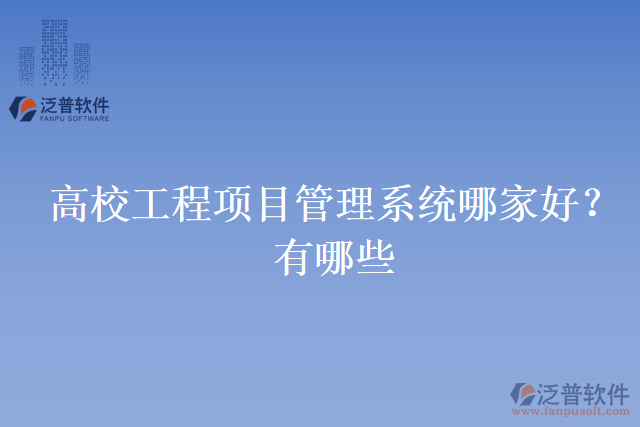高校工程項(xiàng)目管理系統(tǒng)哪家好？有哪些