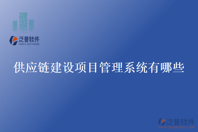 供應(yīng)鏈建設(shè)項(xiàng)目管理系統(tǒng)有哪些