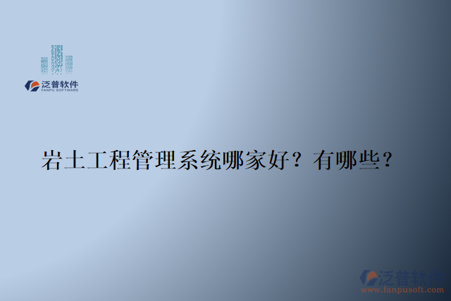 巖土工程管理系統(tǒng)哪家好？有哪些？