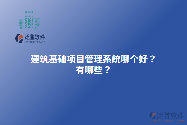 建筑基礎(chǔ)項(xiàng)目管理系統(tǒng)哪個(gè)好？有哪些？