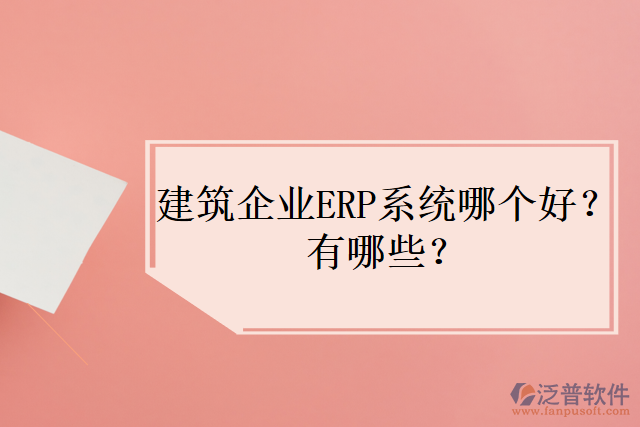 建筑企業(yè)ERP系統(tǒng)哪個(gè)好？有哪些？