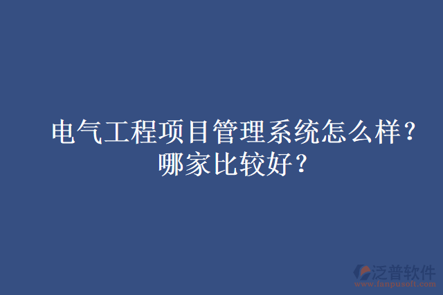 電氣工程項(xiàng)目管理系統(tǒng)怎么樣？哪家比較好？