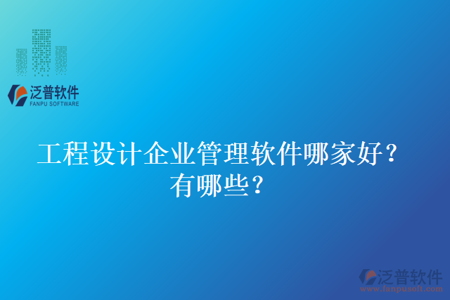 工程設(shè)計企業(yè)管理軟件哪家好？有哪些？