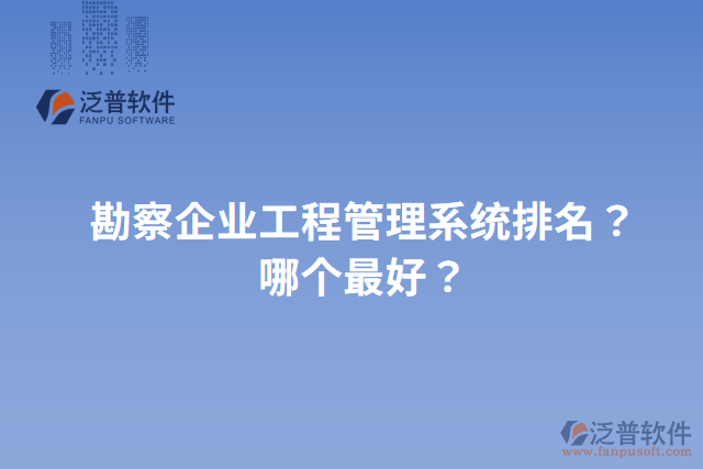 勘察企業(yè)工程管理系統(tǒng)排名？哪個(gè)最好？