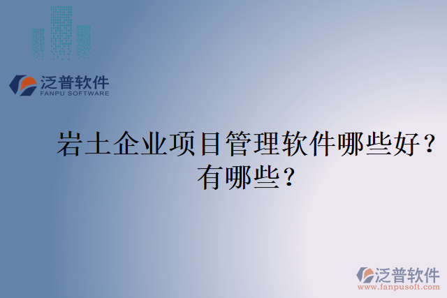 巖土企業(yè)項目管理軟件哪些好？有哪些？