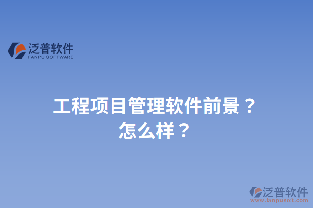 工程項(xiàng)目管理軟件前景？怎么樣？
