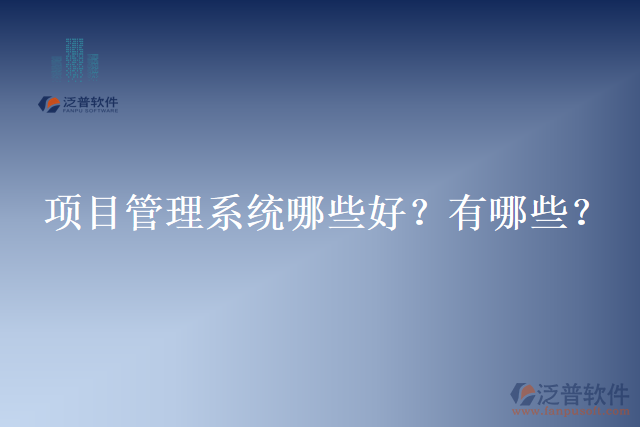 項(xiàng)目管理系統(tǒng)哪些好？有哪些？